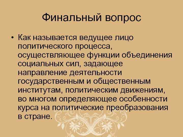 Финальный вопрос • Как называется ведущее лицо политического процесса, осуществляющее функции объединения социальных сил,