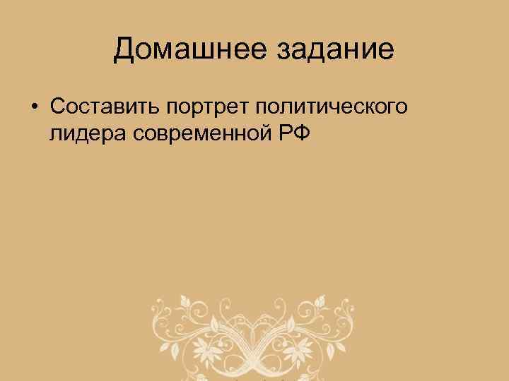Домашнее задание • Составить портрет политического лидера современной РФ 