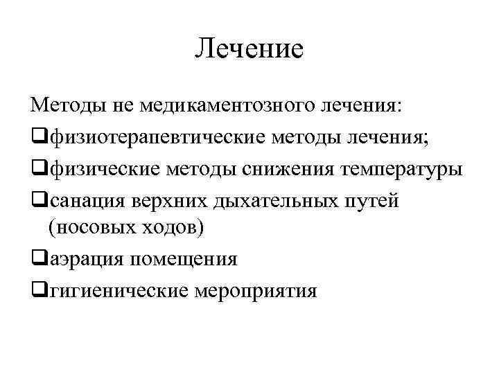 Лечение Методы не медикаментозного лечения: qфизиотерапевтические методы лечения; qфизические методы снижения температуры qсанация верхних