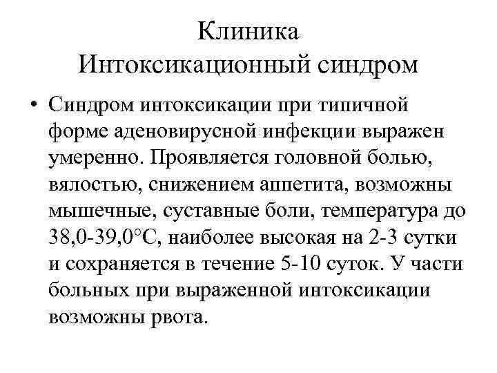 Клиника Интоксикационный синдром • Синдром интоксикации при типичной форме аденовирусной инфекции выражен умеренно. Проявляется