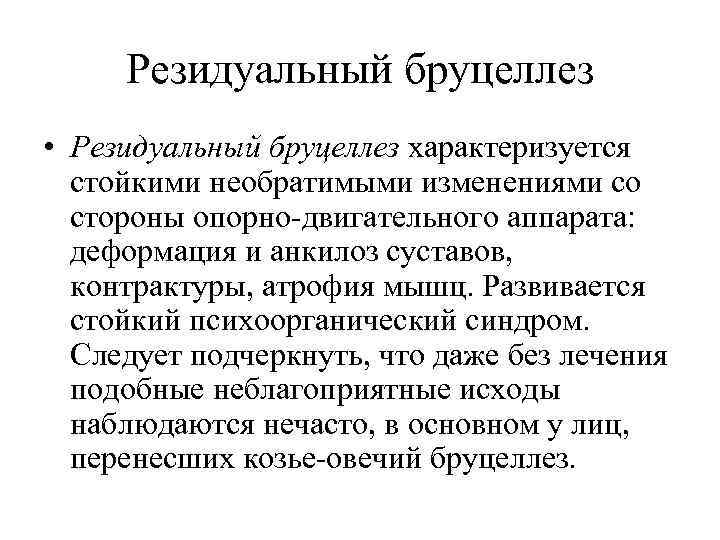 Резидуальный бруцеллез • Резидуальный бруцеллез характеризуется стойкими необратимыми изменениями со стороны опорно-двигательного аппарата: деформация