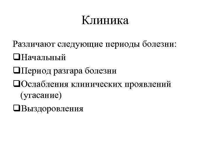 Клиника Различают следующие периоды болезни: q. Начальный q. Период разгара болезни q. Ослабления клинических