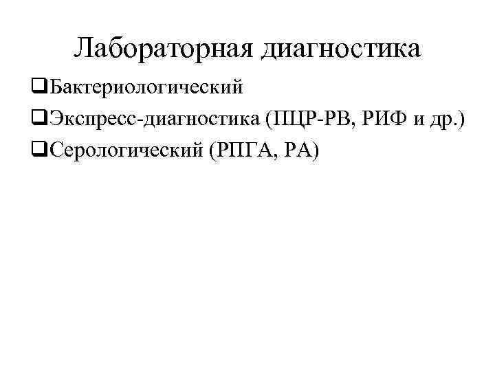 Лабораторная диагностика q. Бактериологический q. Экспресс-диагностика (ПЦР-РВ, РИФ и др. ) q. Серологический (РПГА,