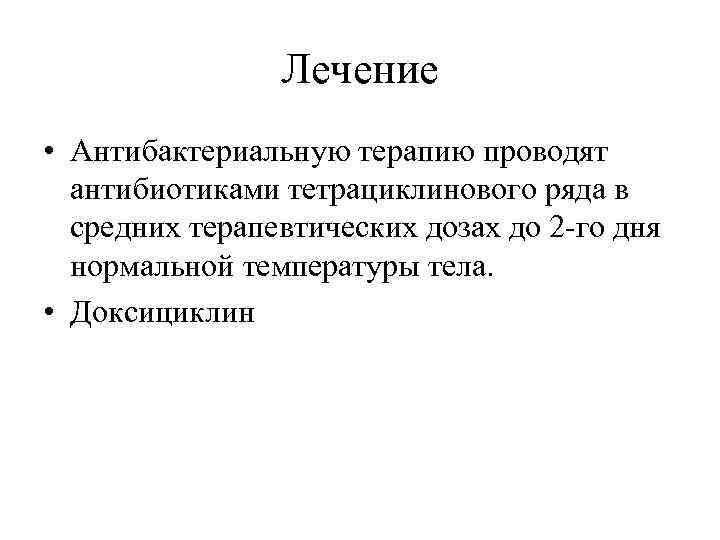 Лечение • Антибактериальную терапию проводят антибиотиками тетрациклинового ряда в средних терапевтических дозах до 2
