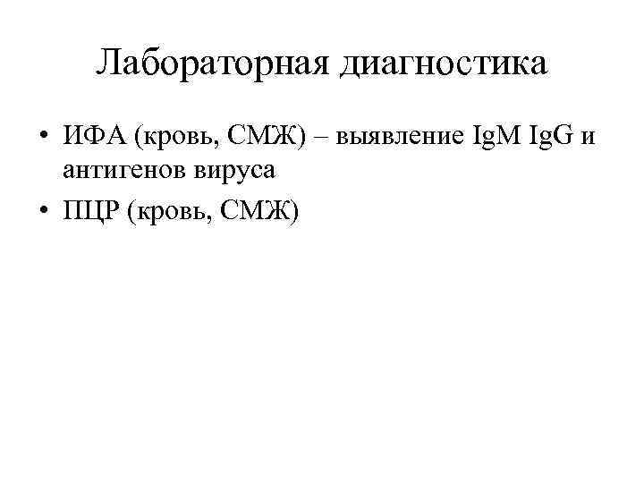 Лабораторная диагностика • ИФА (кровь, СМЖ) – выявление Ig. M Ig. G и антигенов