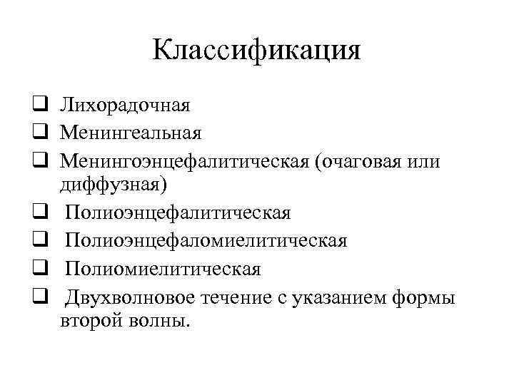 Классификация q Лихорадочная q Менингеальная q Менингоэнцефалитическая (очаговая или диффузная) q Полиоэнцефалитическая q Полиоэнцефаломиелитическая