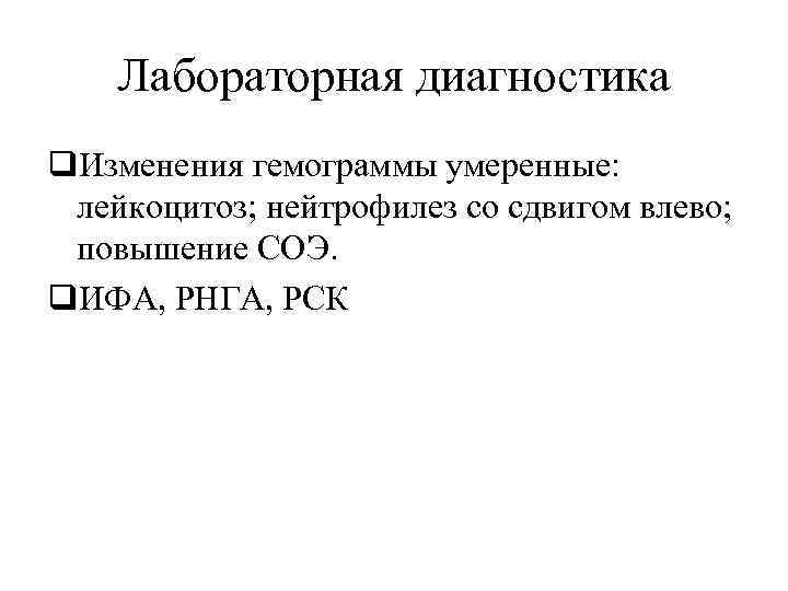 Лабораторная диагностика q. Изменения гемограммы умеренные: лейкоцитоз; нейтрофилез со сдвигом влево; повышение СОЭ. q.