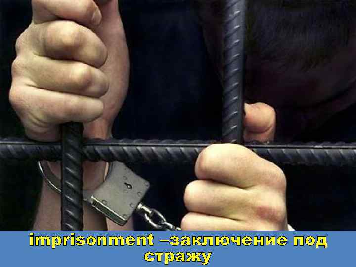 imprisonment –заключение под стражу 
