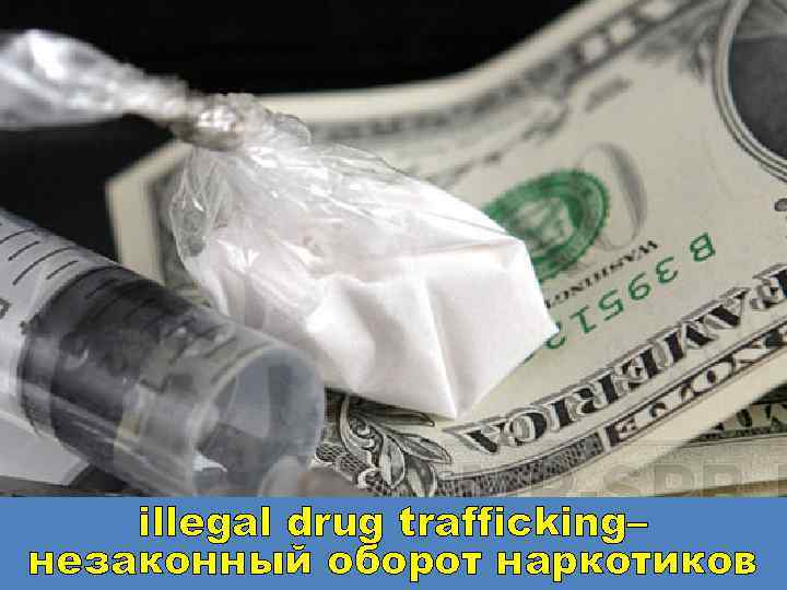 illegal drug trafficking– незаконный оборот наркотиков 