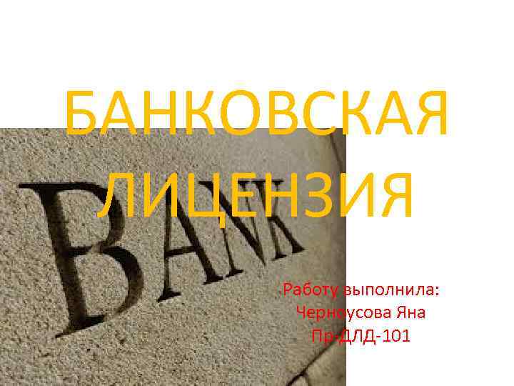 БАНКОВСКАЯ ЛИЦЕНЗИЯ Работу выполнила: Черноусова Яна Пр-ДЛД-101 