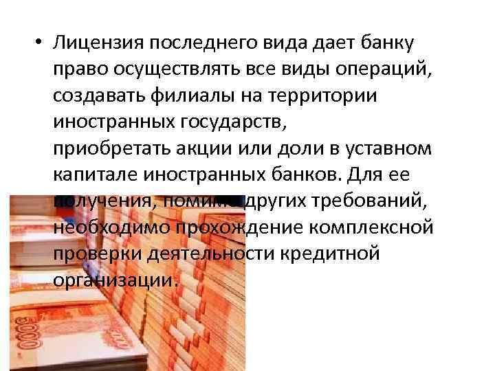  • Лицензия последнего вида дает банку право осуществлять все виды операций, создавать филиалы