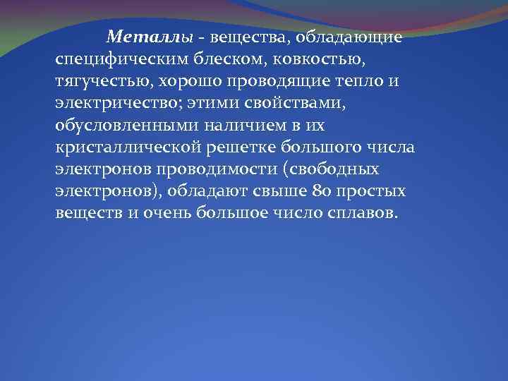 Металлы - вещества, обладающие специфическим блеском, ковкостью, тягучестью, хорошо проводящие тепло и электричество; этими