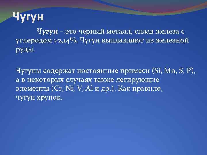 Чугун – это черный металл, сплав железа с углеродом >2, 14%. Чугун выплавляют из