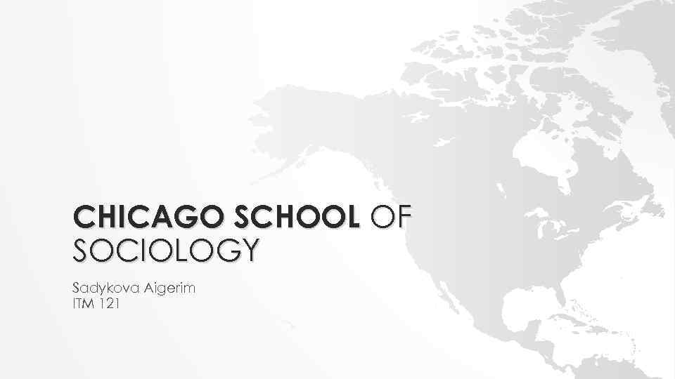 CHICAGO SCHOOL OF SOCIOLOGY Sadykova Aigerim ITM 121 