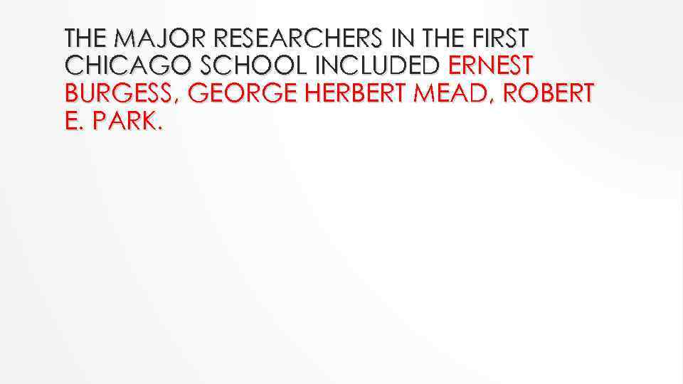 THE MAJOR RESEARCHERS IN THE FIRST CHICAGO SCHOOL INCLUDED ERNEST BURGESS, GEORGE HERBERT MEAD,