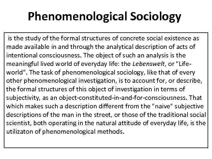 Phenomenological Sociology is the study of the formal structures of concrete social existence as