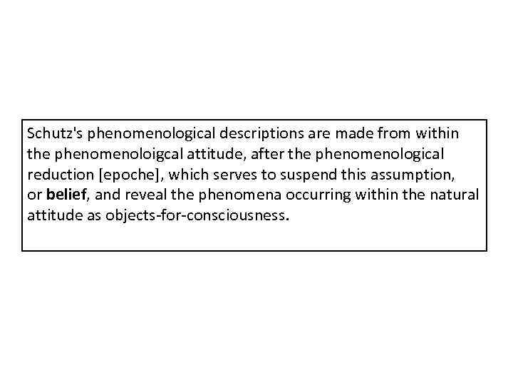Schutz's phenomenological descriptions are made from within the phenomenoloigcal attitude, after the phenomenological reduction