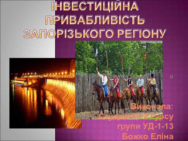 ІНВЕСТИЦІЙНА ПРИВАБЛИВІСТЬ ЗАПОРІЗЬКОГО РЕГІОНУ о Виконала: Студентка 2 курсу групи УД-1 -13 Божко Еліна