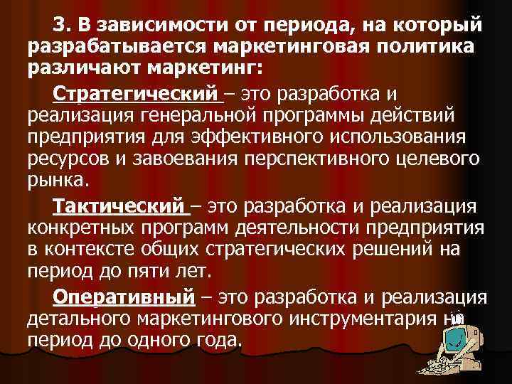 3. В зависимости от периода, на который разрабатывается маркетинговая политика различают маркетинг: Стратегический –