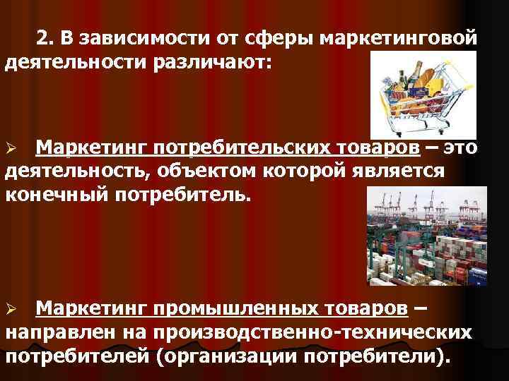 2. В зависимости от сферы маркетинговой деятельности различают: Маркетинг потребительских товаров – это деятельность,
