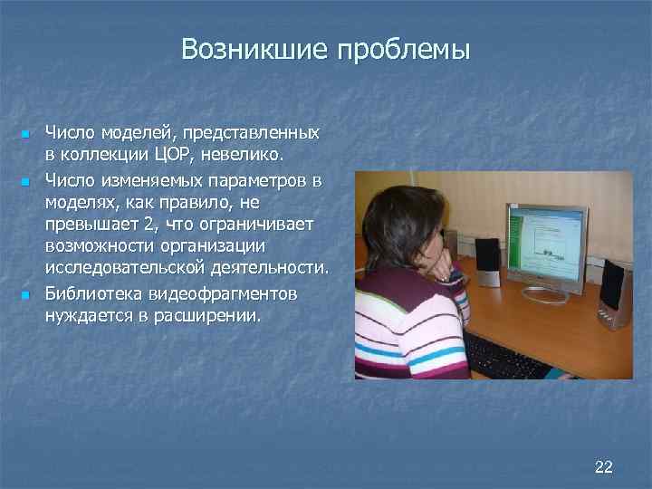 Возникшие проблемы n n n Число моделей, представленных в коллекции ЦОР, невелико. Число изменяемых