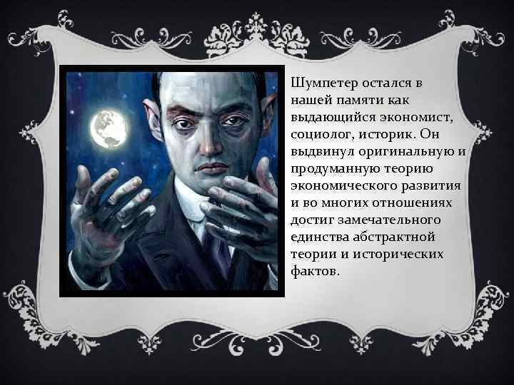 Шумпетер остался в нашей памяти как выдающийся экономист, социолог, историк. Он выдвинул оригинальную и
