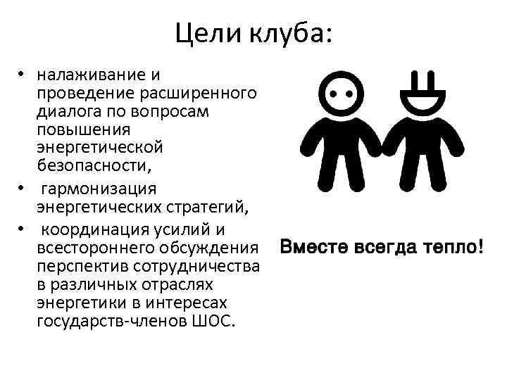 Цели клуба: • налаживание и проведение расширенного диалога по вопросам повышения энергетической безопасности, •