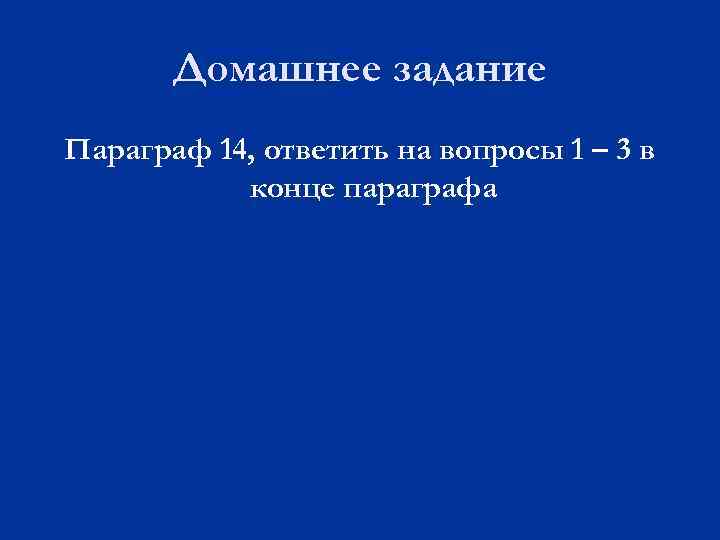 Домашнее задание Параграф 14, ответить на вопросы 1 – 3 в конце параграфа 