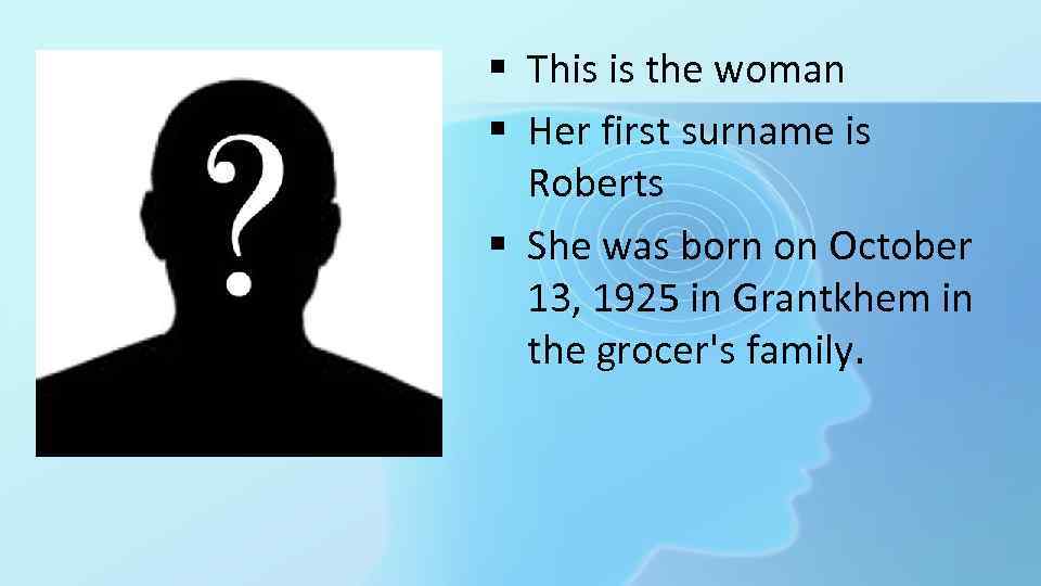 § This is the woman § Her first surname is Roberts § She was