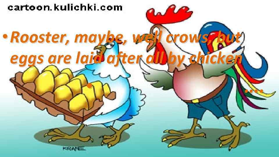  • Rooster, maybe, well crows, but eggs are laid after all by chicken