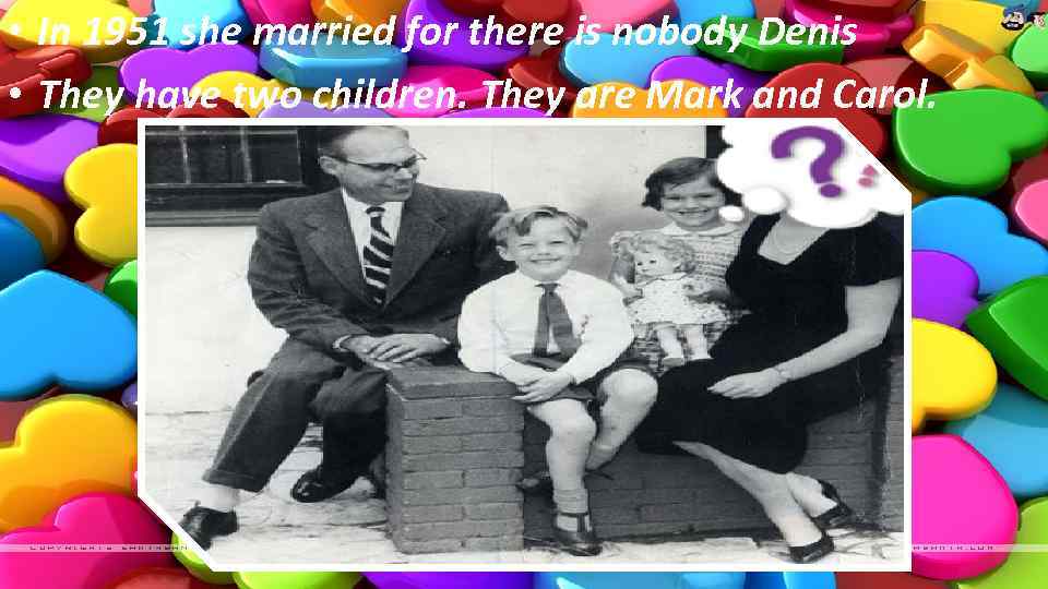  • In 1951 she married for there is nobody Denis • They have