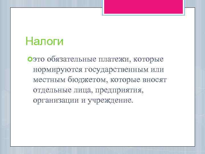 Налоги это обязательные платежи, которые нормируются государственным или местным бюджетом, которые вносят отдельные лица,