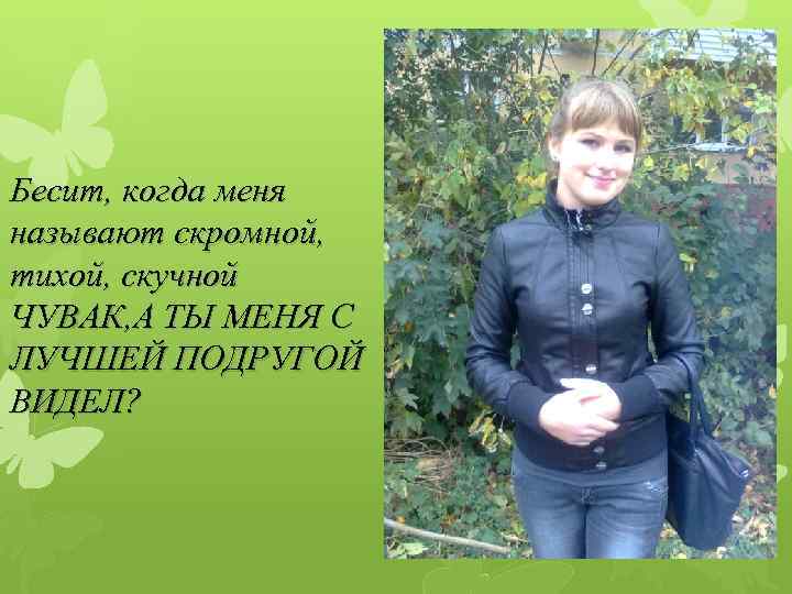 Бесит, когда меня называют скромной, тихой, скучной ЧУВАК, А ТЫ МЕНЯ С ЛУЧШЕЙ ПОДРУГОЙ