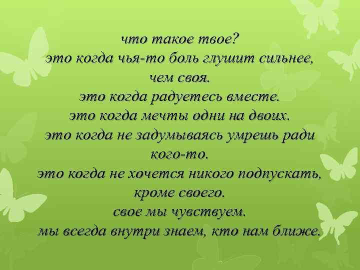 что такое твое? это когда чья-то боль глушит сильнее, чем своя. это когда радуетесь