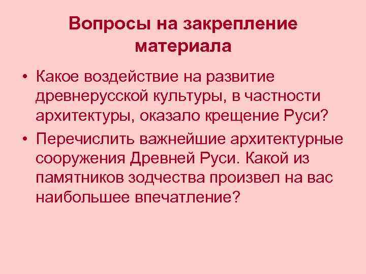 Вопросы на закрепление материала • Какое воздействие на развитие древнерусской культуры, в частности архитектуры,