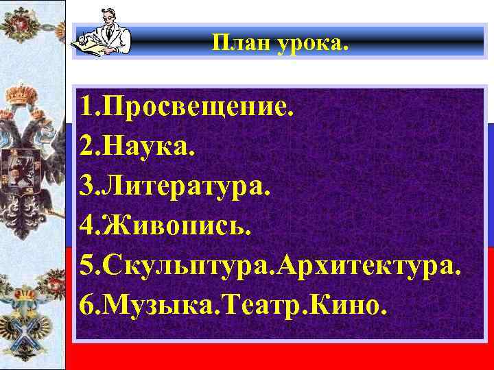 План урока. 1. Просвещение. 2. Наука. 3. Литература. 4. Живопись. 5. Скульптура. Архитектура. 6.