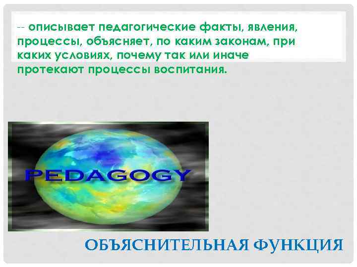 -- описывает педагогические факты, явления, процессы, объясняет, по каким законам, при каких условиях, почему