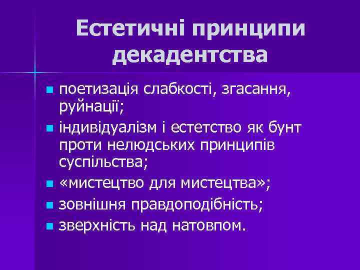 Естетичні принципи декадентства поетизація слабкості, згасання, руйнації; n індивідуалізм і естетство як бунт проти