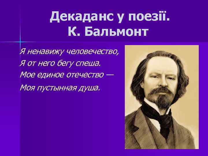 Декаданс у поезії. К. Бальмонт Я ненавижу человечество, Я от него бегу спеша. Мое