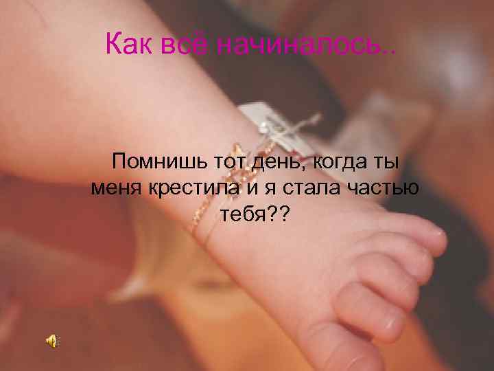 Как всё начиналось. . Помнишь тот день, когда ты меня крестила и я стала