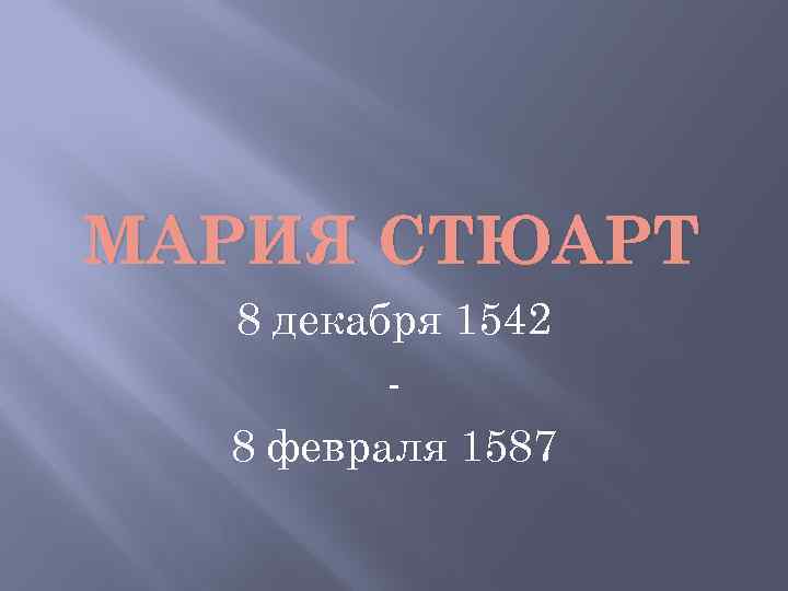 МАРИЯ СТЮАРТ 8 декабря 1542 8 февраля 1587 