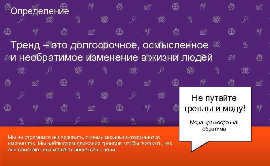 Определение Тренд – это долгосрочное, осмысленное и необратимое изменение в жизни людей Не путайте