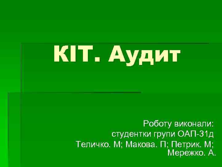 КІТ. Аудит Роботу виконали: студентки групи ОАП-31 д Теличко. М; Макова. П; Петрик. М;
