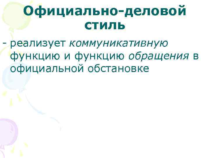 Официально-деловой стиль - реализует коммуникативную функцию и функцию обращения в официальной обстановке 