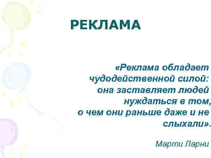 РЕКЛАМА «Реклама обладает чудодейственной силой: она заставляет людей нуждаться в том, о чем они