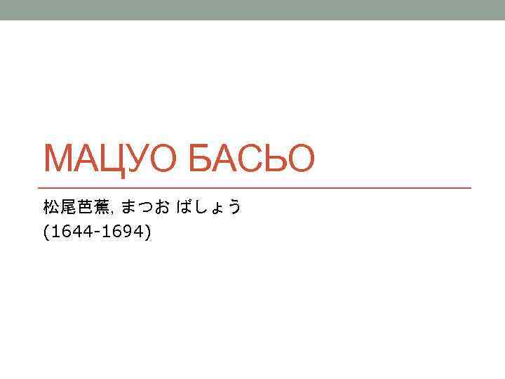 МАЦУО БАСЬО 松尾芭蕉, まつお ばしょう (1644 -1694) 