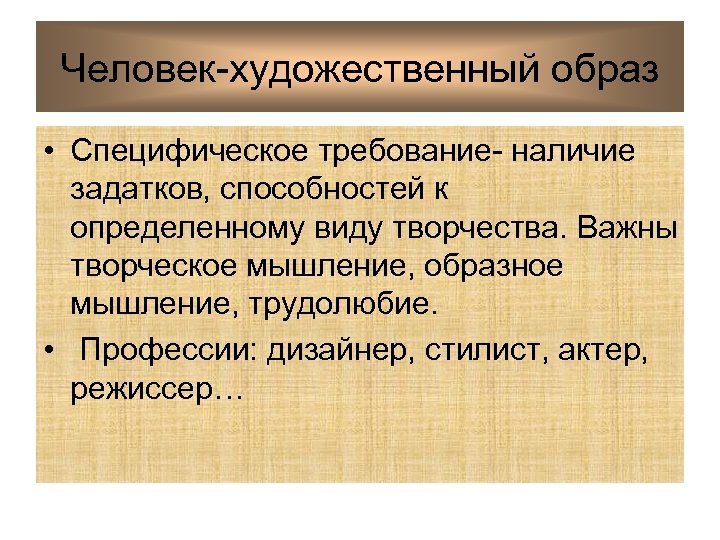 Человек-художественный образ • Специфическое требование- наличие задатков, способностей к определенному виду творчества. Важны творческое