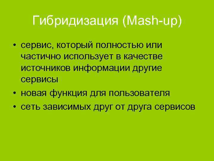 Гибридизация (Mash-up) • сервис, который полностью или частично использует в качестве источников информации другие