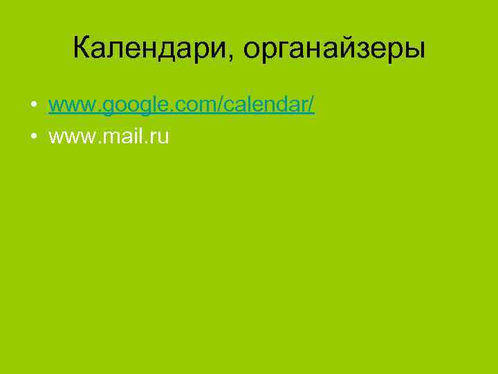 Календари, органайзеры • www. google. com/calendar/ • www. mail. ru 