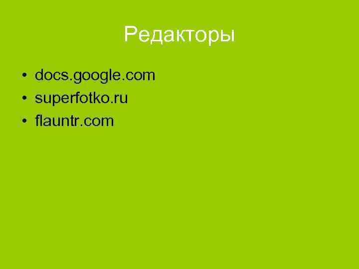 Редакторы • docs. google. com • superfotko. ru • flauntr. com 